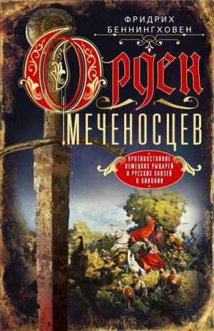 Беннингховен Фридрих - Орден меченосцев. Противостояние немецких рыцарей и русских князей в Ливонии