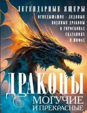 Мартьянова Людмила - Драконы могучие и прекрасные. Легендарные ящеры. Огнедышащие, ледяные, водяные драконы в гороскопах, сказаниях и мифах