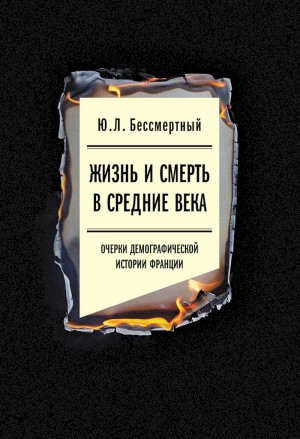 Бессмертный Юрий - Жизнь и смерть в Средние века. Очерки демографической истории Франции