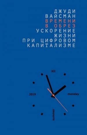 Вайсман Джуди - Времени в обрез: ускорение жизни при цифровом капитализме