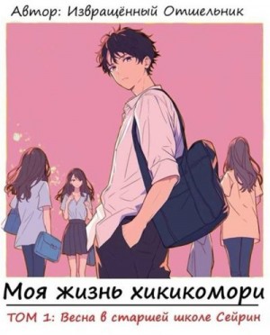 отшельник Извращённый - Моя жизнь хикикомори. Том 1: Весна в старшей школе Сейрин