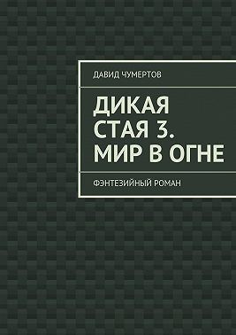 Чумертов Давид - Дикая стая 3. Мир в огне