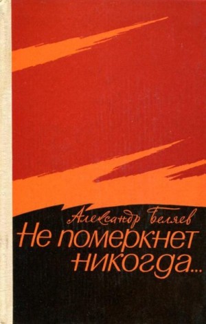 cкачать книгу Александр Беляев Не померкнет никогда…