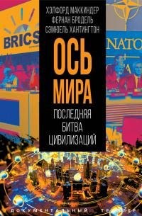 Бжезинский Збигнев, Хантингтон Самюэль, Фукуяма Фрэнсис, Бродель Фернан, Маккиндер Хэлфорд, Спикмэн Николас - «Ось мира». Последняя битва цивилизаций