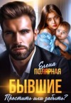 Пoлярная Елена - Бывшие. Простить или забыть?