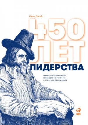 Зуев Борис, Дэвидс Карел, Тулина Ирина - 450 лет лидерства. Технологический расцвет Голландии в XIV–XVIII вв. и что за ним последовало