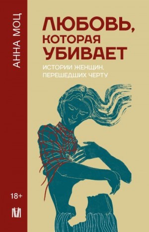 Моц Анна - Любовь, которая убивает. Истории женщин, перешедших черту