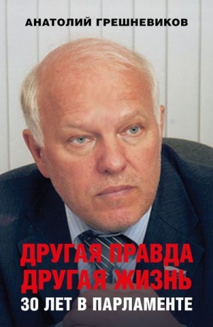 Грешневиков Анатолий - Другая правда. Другая жизнь. 30 лет в парламенте