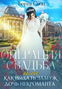 Свон Берта - Операция Свадьба, или Как выдать замуж дочь некроманта