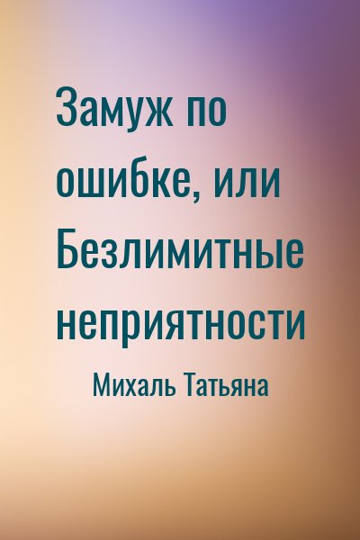 Михаль Татьяна - Замуж по ошибке, или Безлимитные неприятности