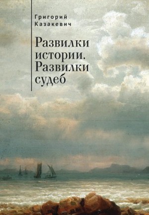 Казакевич Григорий - Развилки истории. Развилки судеб (сборник)