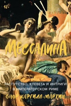 Каргилл-Мартин Онор - Мессалина: Распутство, клевета и интриги в императорском Риме