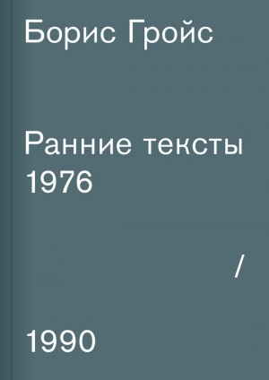 Гройс Борис - Ранние тексты. 1976–1990