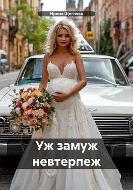 Щеглова Ирина - Уж замуж невтерпеж