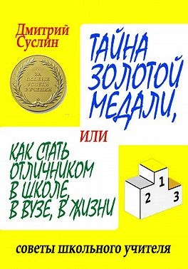 Суслин Дмитрий - Тайна золотой медали, или Как стать отличником в школе, в ВУЗе и в жизни