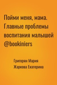Пойми меня, мама. Главные проблемы воспитания малышей @bookiniers
