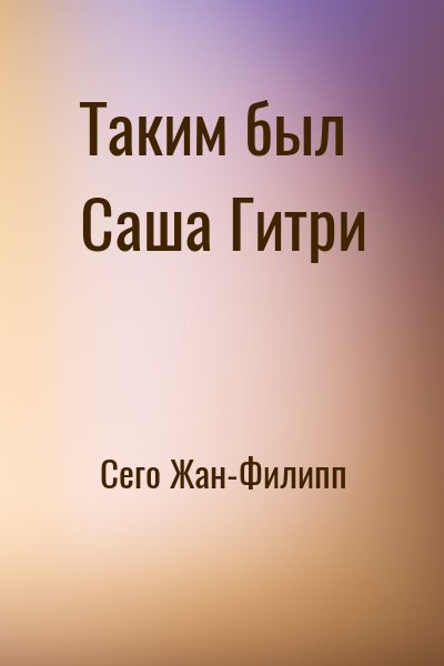 Сего Жан-Филипп - Таким был Саша Гитри