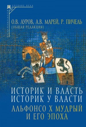 Марей Александр, Ауров Олег, Пичель Ричардо - Историк и власть, историк у власти. Альфонсо Х Мудрый и его эпоха (К 800-летию со дня рождения)