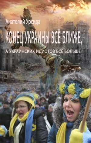 Урсида Анатолий - Конец Украины всё ближе, а украинских идиотов всё больше
