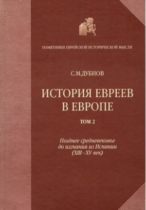 Дубнов Семен - История евреев в Европе от начала их поселения до конца XVIII века. Том II. Позднее средневековье до изгнания из Испании (XIII-XV век)