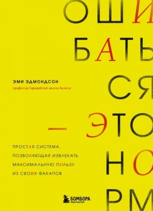 Эдмондсон Эми - Ошибаться – это норм! Простая система, позволяющая извлекать максимальную пользу из своих факапов