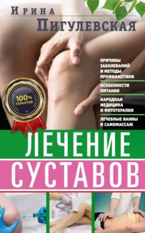 Пигулевская Ирина - Лечение суставов. Причины возникновения и методы профилактики. Особенности питания. Принципы лечения. Народная медицина и самомассаж. Лечебные ванны и физкультура. Фитотерапия