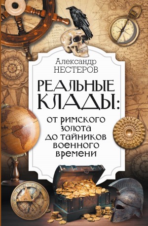 Нестеров Александр - Реальные клады: от римского золота до тайников военного времени
