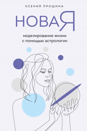 Прошина Ксения - Новая Я. Моделирование жизни с помощью астрологии