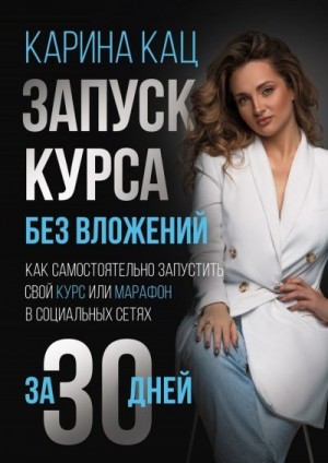 Кац Карина - Запуск курса без вложений. Как самостоятельно запустить свой курс или марафон в социальных сетях за 30 дней