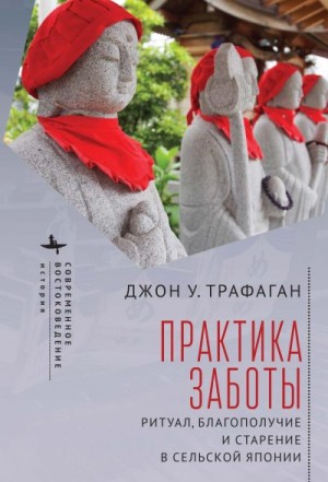 Трафаган Джон - Практика заботы. Ритуал, благополучие и старение в сельской Японии