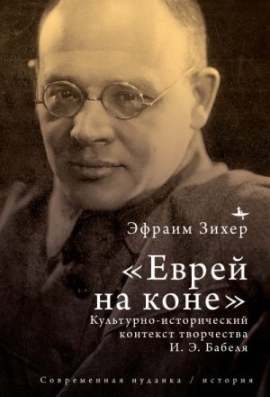 Зихер Эфраим - Еврей на коне. Культурно-исторический контекст творчества И. Э. Бабеля