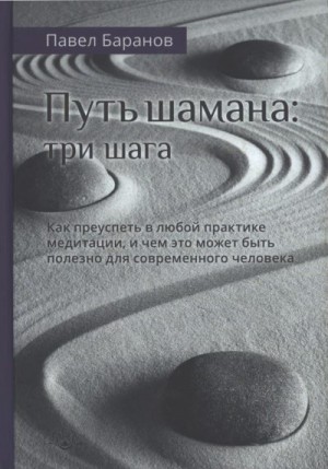 Баранов Павел - Путь шамана: Как преуспеть в любой практике медитации, и чем это может быть полезно для современного человека