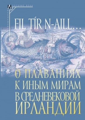 Коллектив авторов, Михайлова Татьяна - Fil tír n-aill… О плаваниях к иным мирам в средневековой Ирландии. Исследования и тексты