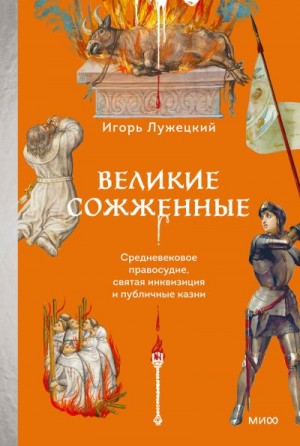 Лужецкий Игорь - Великие сожженные. Средневековое правосудие, святая инквизиция и публичные казни
