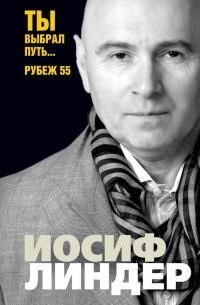 Линдер Иосиф - Ты выбрал путь… Рубеж 55