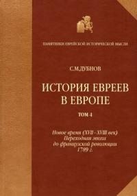 Семен Дубнов, Дубнов Семен - История евреев в Европе от начала их поселения до конца XVIII века. Том 4. Новое время (XVII-XVIII век): переходная эпоха до французской революции 1789 г.