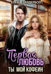 Зандерболт Елена - Первая любовь. Ты мой кофеин