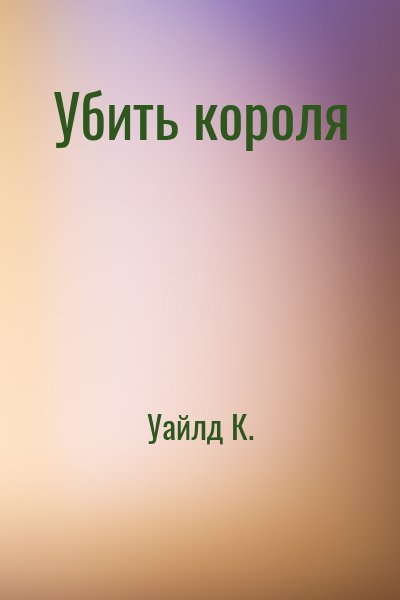Уайлд К. - Убить короля