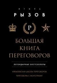 Рызов Игорь - Большая книга переговоров. Легендарные бестселлеры: Кремлевская школа переговоров. Переговоры с монстрами