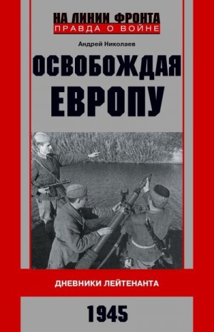 Николаев Андрей - Освобождая Европу. Дневники лейтенанта. 1945 г