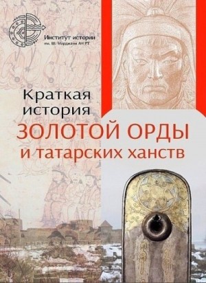 Миргалеев И., Хаутала Роман, Сайфетдинова Э., Галимов Т., Аксанов А. - Краткая история Золотой Орды и татарских ханств
