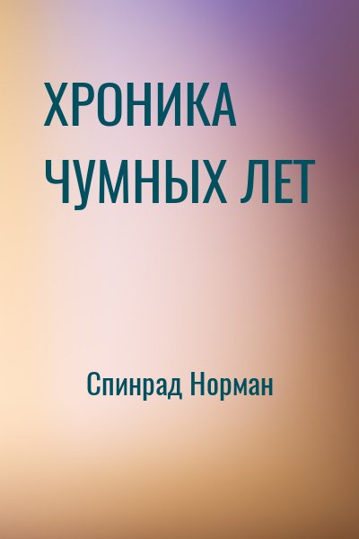 Спинрад Норман - ХРОНИКА ЧУМНЫХ ЛЕТ