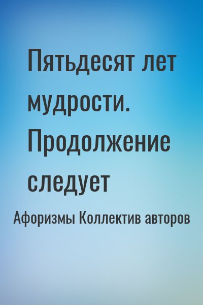 афоризмов Сборник - Пятьдесят лет мудрости. Продолжение следует