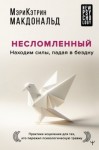 Макдональд Мэри-Кэтрин - Несломленный. Находим силы, падая в бездну. Практики исцеления для тех, кто пережил психологическую травму