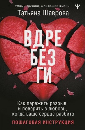 Шаврова Татьяна - Вдребезги. Как пережить разрыв и поверить в любовь, когда ваше сердце разбито. Пошаговая инструкция