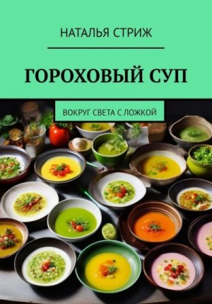 Стриж Наталья - Гороховый суп: Вокруг света с ложкой