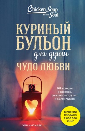 Ньюмарк Эми - Куриный бульон для души. Чудо любви. 101 история о надежде, родственных душах и магии чувств