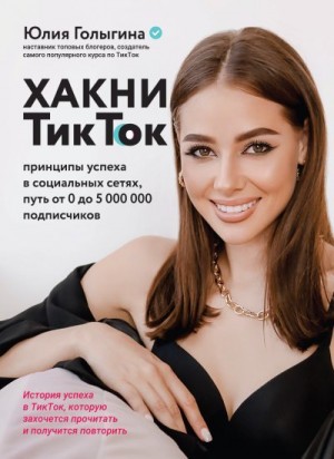 Гоnыгина Юлия - Хакни ТикТок. Принципы успеха в социальных сетях, путь от 0 до 5 000 000 подписчиков