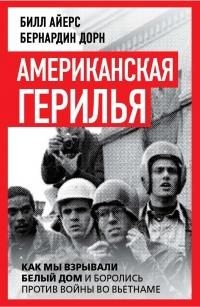Айерс Билл, Дорн Бернардин - Американская герилья. Как мы взрывали Белый дом и боролись против войны во Вьетнаме