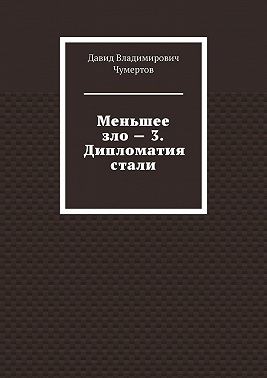 Чумертов Давид - Меньшее зло – 3. Дипломатия стали
